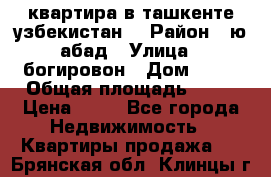 квартира в ташкенте.узбекистан. › Район ­ ю.абад › Улица ­ богировон › Дом ­ 53 › Общая площадь ­ 42 › Цена ­ 21 - Все города Недвижимость » Квартиры продажа   . Брянская обл.,Клинцы г.